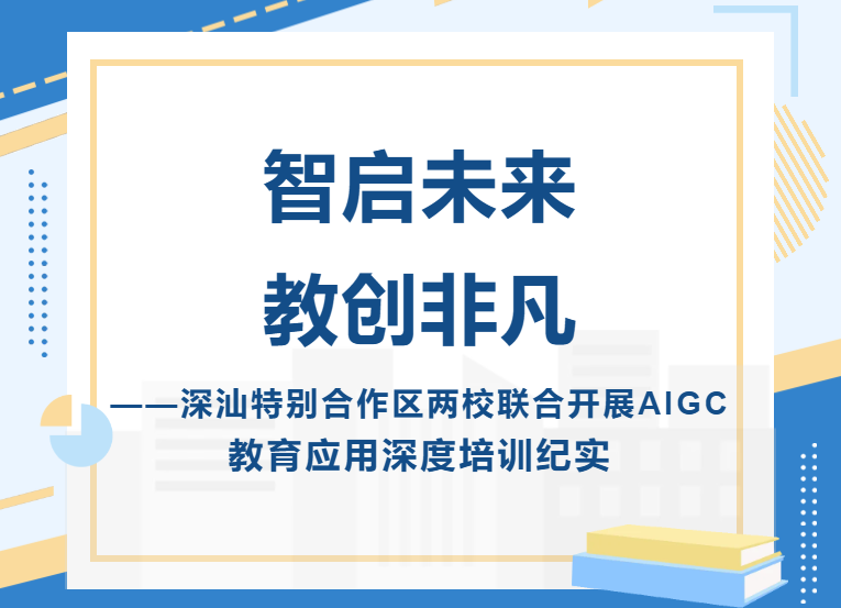 智启未来 教创非凡?——深汕特别合作区两校联合开展AIGC教育应用深度培训纪实-智启未来 教创非凡?——深汕特别合作区两校联合开展AIGC教育应用深度培训纪实-培训动态